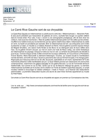 Date : 03/06/2015
Heure : 08:19:11
www.artactu.com
Pays : France
Dynamisme : 27
Page 1/1
Visualiser l'article
Tous droits réservés à l'éditeur CARRE5 248390235
Le Carré Rive Gauche sort de sa chrysalide
Le Carré Rive Gauche se métamorphose ou plutôt joue la carte des « Métamorphoses ». Alexandre Piatti,
le plus jeune président que l’association de galeries ait connu, souhaite faire bouger ce quartier célèbre
dans le monde entier. Pour cela, il veut « revenir à une scénographie prestigieuse, afin de faire rêver les
visiteurs, mais aussi les marchands ». Mais de quelles métamorphoses parle-t-on? De celles que les artistes
insufflent à la matière brute pour la transformer par leur génie créatif et leur talent, métamorphose du sable
en verre, du kaolin en porcelaine par exemple. Bref, la métamorphose de l’art. Les antiquaires sont invités
à présenter un objet, un meuble ou un tableau illustrant ce thème. Ainsi la galerie Laurentin expose Antiope
de Maigret Smulders, une nature morte florale où les fleurs ne se distinguent plus de leurs reflets dans
l’eau. Ou la galerie Vincent Lécuyer, qui met en avant une huile de Klaus Liebig, une scène fantastique
de métamorphose du paysage, lorsque la rivière se mue en ciel. La centaine de participants est décidée à
jouer le jeu. Comme chaque année, la fête s’enrichit de nouveaux adhérents, en l’occurrence La Pendulerie,
Franck Baulme, Marie Biancarelli ou Bertrand Delaveigne. D’autres, qui avaient boudé la manifestation
l’année dernière, sont enfin de retour. Quant au panorama des rues qui forment le Carré, il ne change guère.
Regroupés pour beaucoup dans la rue de Lille, les jeunes, spécialisés en art vivant, représentent 30 % des
marchands présents à cette manifestation de juin. Le Quai Voltaire ponctue son classicisme chic de touches
contemporaines, notamment à la galerie Chevalier et à la galerie Boccara. La rue de l’Université demeure
traditionnelle, tout comme la rue du Bac, tandis que la rue de Beaune mélange les genres. La dernière
métamorphose souhaitée par le bureau est la création du Fonds de dotation Carré Rive Gauche, un projet
novateur destiné à encourager la création artistique « made in France » et à financer des restaurations
patrimoniales. La première restauration touche une œuvre de Jean-Victor Schnetz appartenant au musée
du Petit Palais.
Cet article Le Carré Rive Gauche sort de sa chrysalide est apparu en premier sur Connaissance des Arts.
Lire la suite sur : http://www.connaissancedesarts.com/marche-de-lart/le-carre-rive-gauche-sort-de-sa-
chrysalide-1124347/
 