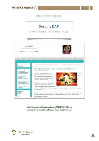 26
Blog De Dorothy Daf
http://www.dorotheedanedjo.com/2013/05/10/kiroo-
games-des-jeux-videos-africains-made-in-cameroon/
 