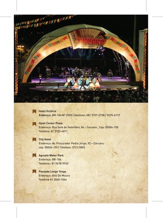 Hotel Victória
Endereço: BR-104 Nº 2550 | Telefone: 081 3727-2738 / 9675-4117

Hotel Center Plaza
Endereço: Rua Sete de Setembro, 84 - Caruaru , Cep: 55004-150
Telefone: 81 3722-4011

City Hotel
Endereço: Av. Procurador Pedro Jorge, 92 – Caruaru
cep: 55034-155 | Telefone: 3721-5803

Agreste Water Park
Endereço: BR-104
Telefone:: 81 9678-9932

Pousada Lengo Tengo
Endereço: Alto Do Moura
Telefone 81 3045-1064
 