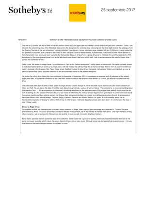 19/10/2017 Sotheby's to offer 140 haute couture pieces from the private collection of Didier Ludot
The sale on 3 October will offer a fresh look at this fashion classic as Ludot again calls on Sotheby’s savoir-faire to sell part of his collection. “Today I pay
tribute to the astonishing story of the little black dress and to the designers who wrote its story, a dizzying tale that finds itself retold in the catalogue, from
the Roaring Twenties to the new millennium. Lovingly collected, these pieces – whose estimates range between 800 and 5,000 euros – were created by
the greatest of couturiers, from Chanel to Jean Patou to Marc Vaughan. Some of these dresses, by Balenciaga, Yves Saint Laurent, Pierre Balmain or
Yohji Yamamoto, have previously been loaned to the Metropolitan Museum in New York. A group of twenty by Christian Dior worthily celebrate the 70th
anniversary of that distinguished house. And as the little black dress doesn’t like to go out by itself, it will be accompanied at the sale by Roger Vivier
pumps and a selection of furs.”
Didier Ludot, the dealer in vintage Haute Couture famous in Paris as the “fashion antiquarian”, hardly needs an introduction. His name is already known
to cultivated fashion-lovers in search of a unique piece, rich with history, that will lend new chic to their wardrobes. Women from all over the world know
Ludot’s boutique in the arcades of the Palais Royal, where they find the best of old and new. Alongside his business, Didier Ludot has built up, over a
period of almost forty years, a private collection of rare and important pieces by the greatest designers.
He is also the author of La petite robe noire, published by Assouline in September 2001, is considered an essential work of reference on the subject.
Eight years later, he curated an exhibition on the Little black dress mounted in the windows of the Ministry of Culture, just around the corner from his
shop.
The Little black dress from its birth in 1926, under the aegis of Coco Chanel, through its role in Nouvelle vague cinema and to the recent creations of
Viktor and Rolf, the sale traces the story of the little black dress through almost a century of fashion history. “There should be no misunderstanding about
that adjective ‘little’. … It is an expression of the woman’s emotional attachment to the dress she wears. For the little black dress is much more than an
item of clothing. It is the symbol of Parisian chic, the very model of refinement, the sensual armour slipped on by generations of women who have found
themselves transformed by a sublime raiment that forgives their failings and glorifies their virtues, turning heads everywhere it went. Its ambassadors
have been Monica Vitti, Jeanne Moreau, Delphine Seyrig, Catherine Deneuve and Monica Bellucci. An object of must-haves for some, it is an
inexhaustible inspiration of fantasy for others. While it may be ‘little’ in size – the black dress has always been worn short – it is immense in the story it
tells.” (Didier Ludot)
Shoes by Roger Vivier
To complete the look, the catalogue also includes a dozen creations by Roger Vivier, some of them extremely rare, designed for Christian Dior and
embroidered by Rebé. The colour and brilliance of these delicate shoes perfectly set off the sobriety of the little black dress. One might mention, among
other triumphs, a pair of pumps with Ottoman toe, and another in duck-blue silk trimmed in kingfisher feathers.
Kerry Taylor, specialist fashion auctioneer says of the collection: “Didier Ludot has a genius for spotting historically important dresses which are at the
same time super-wearable which makes the gowns objects of desire on so many levels. Although some may be regarded as museum pieces – I’m sure
that others will be seen at elegant soirees in the years to come.”
Today's News
June 23, 2017
Rare artefacts on show in the UK for the first time for major new Jacobites
exhibition
Sotheby's to offer one of the great American collections of non-western art
remaining in private hands
Eli Wilner & Company creates a frame for a Cassatt at the North Carolina
Museum of Art
Christie's to offer the Jean-François and Marie-Aline Prat Collection
Most comprehensive overview of Frank Bowling's monumental paintings ever
mounted opens at Haus der Kunst
Exhibition at Tanya Bonakdar Gallery weaves together three bodies of work by
Meschac Gaba
Imperial War Museum North presents largest UK retrospective of Wyndham Lewis
Capitain Petzel opens exhibition of new paintings, drawings and films by Sarah
Morris
Sotheby's to offer 140 haute couture pieces from the private collection of Didier
Ludot
Galerie Thaddaeus Ropac opens exhibition of new works by Daniel Richter
Most Popular Last Seven Days
1.- $37.7 million bowl sets Chinese ceramic auction record at
Sotheby's Hong Kong
2.- Major new show at Picasso Museum focuses on pivotal year in
Picasso's life and work
3.- 63 Dutch Masters return home to Holland for an exhibition at
the Hermitage Amsterdam
4.- Exhibition reveals new insights into Renoir's celebrated
"Luncheon of the Boating Party"
5.- Nazi-looted Pissarro painting at centre of legal tussle
6.- The Herbert F. Johnson Museum of Art presents 'Lines of
Inquiry: Learning from Rembrandt's Etchings'
7.- Pristine Hermès Himalayan Gris Cendre Birkin bag sells for
$112,500 at Heritage Auctions
8.- Tom Petty, heartland rocker with dark streak, dead at 66
9.- Exhibition presenting the art of Marcel Duchamp and Salvador
Dalí opens in London
10.- Private collectors using online appraisal platform to get
25 septembre 2017
 