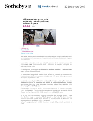22 septembre 2017
Publicado por
Bernardita Villa
| La Información es de
Agence France-Presse
Más de 140 vestidos negros diseñados por los grandes creadores entre 1920 y los años 2000
serán subastados el 3 de octubre en París, celebrando la intemporalidad de esta elegante
prenda femenina.
Los vestidos, subastados por la casa Sotheby’s, proceden de la colección personal del
francésDidier Ludot, “anticuario de la moda” y especialista de esta pieza, consagrada por
Gabrielle Chanel en 1926.
Las estimaciones oscilan entre 500 (más de 370 mil pesos chilenos) y 5.000 euros (casi
cuatro millones de pesos chilenos).
“El vestido negro es mucho más que una prenda de vestir. Es el símbolo del chic parisino, un
modelo absoluto de refinamiento, una armadura sensual en la que se deslizan generaciones
de mujeres”, explicó Didier Ludot.
Las prendas a la venta, en colaboración con la casa Kerry Taylor Auctions, fueron creadas
entre 1921 y 2010 por los diseñadores más célebres, de Chanel a Marc Vaughan, pasando
por Christian Dior, Jean Patou, Balenciaga, Yves Saint Laurent, Pierre Balmain, Yohji
Yamamoto y Alexander McQueen.
Entre los lotes más antiguos, destaca una creación de Givenchy en satén duquesa (1956-
1957), estimada entre 1.800 y 2.500 euros, y un vestido cóctel en faya de seda de Christian
Dior por Yves Saint Laurent (1960-1961), valorada entre 1.200 y 1.500 euros.
De los años 1950-1960, resalta una prenda en muselina de seda de Chanel, idéntica a la que
llevó Deplhine Seyrig en la película “El año pasado en Marienbad” de Alain Resnais y
estimada entre 2.500 y 3.000 euros. También un elegante vestido de Balenciaga, con
bordados en forma de claveles (3.000 y 5.000 euros).
Sotheby’s ya organizó en julio de 2015 una primera venta de 150 prendas de la colección de
Ludot.
URL Corta: http://rbb.cl/i0ra
 