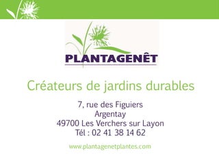 www.plantagenetplantes.com
Créateurs de jardins durables
7, rue des Figuiers
Argentay
49700 Les Verchers sur Layon
Tél : 02 41 38 14 62
 