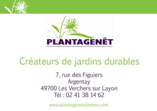 www.plantagenetplantes.comwww.plantagenetplantes.com
Créateurs de jardins durables
7, rue des Figuiers
Argentay
49700 Les Verchers sur Layon
Tél : 02 41 38 14 62
 