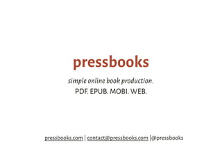 pressbooks
simple online book production.
PDF. EPUB. MOBI. WEB.
pressbooks.com | contact@pressbooks.com |@pressbooks
 