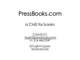 PressBooks.com
a CMS for books
CONTACT:
hugh@pressbooks.com
+1.514.464.2047
@hughmcguire
@pressbooks
 