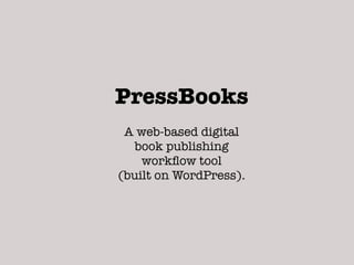 PressBooks
 A web-based digital
   book publishing
    workﬂow tool
(built on WordPress).
 