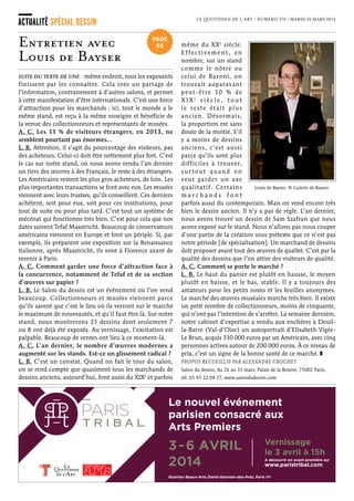Le Salon du dessin ouvre ses portes aujourd’hui au
Palais de la Bourse, à Paris. Il accueille comme l’an
dernier 39 galeries internationales. Entretien avec
son nouveau président depuis novembre, Louis de
Bayser, 41 ans, membre du comité d’organisation
de la manifestation depuis une dizaine d’années.
A. C. Vous succédez à Hervé Aaron à la tête du salon.
Quel regard portez-vous sur son action ?
L. B. C’est sans doute le plus grand président du Salon
du dessin. Il a fait plus qu’endosser la fonction, il a élargi
le salon, lui a donné une dimension internationale, le
transformant en une dizaine d’années d’un événement
reconnu mais confidentiel en un point de rencontre obligé
dans sa spécialité. C’est un challenge de lui succéder.
A. C. Qu’est-ce qui explique le succès du salon ?
L. B. Le dessin est un marché où tous les marchands
connaissent plus ou moins les mêmes clients, même s’il y
en a toujours un ou deux qui passent de façon privilégiée
chez l’un ou l’autre. L’enveloppe des collectionneurs est
commune. Le Salon du dessin a beaucoup joué en ce
sens. À force de faire venir ses clients au
« C’est au Salon
du dessin que l’on
verra un maximum
de nouveautés »
L o u i s d e B a y s e r , p r é s i d e n t
d e l a S o c i é t é d u S a l o n d u d e s s i n
numéro 570  /  mardi 25 mars 2014  /  www.lequotidiendelart.com  /  2 euros
THE ART DAILY NEWS
Suite PAGE 2
le salon du dessin
contemporain - drawing now  
ouvre à paris
Lire PAGE 5
centre pompidou_ page 7
Donation Guerlain :
une passion pour le dessin
*
Ventes de dessin_ page 10
le moderne
en mode majeur
sommaire
l’événement du jour
Votre abonnement annuel
pour
91 €/mois
pendant 12 mois
EDITION
MERCREDI 26 / DIMANCHE 30 MARS 2014
LE CARREAU DU TEMPLE
& ESPACE COMMINES
www drawingnowparis com
LE MARAIS, PARIS IIIe
L'immobilier créatif
 