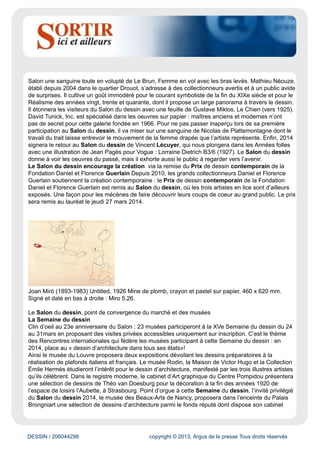 www.arts-spectacles.com
Évaluation du site
Le site Internet du magazine Sortir ici et ailleurs diffuse des articles concernant les expositions,
concerts, spectacles et autres sorties se tenant dans le Sud-Est de la France.
Cible
Spécialisée
Dynamisme* : 3
* pages nouvelles en moyenne sur une semaine
DESSIN / 206044298 copyright © 2013, Argus de la presse Tous droits réservés
Date : 20/12/2013 Auteur : -
Salon du Dessin 2014, Palais Brongniart, Paris, du 26 au 31 mars
2014
XVe édition de la Semaine du dessin
Charles Le Brun (1619-1690) Étude d’homme portant une figure Sanguine avec des rehauts de craie
blanche, 286 x 218 mm.
Le Salon du dessin fête ses vingt-trois ans
La création du Salon du dessin, à l’initiative de neuf marchands, remonte à 1991. Pour garantir à leur
projet une longue existence, les organisateurs ont mis au point un savant mélange de valeurs sûres
et de nouveautés. Les grands événements annexes au Salon ( Semaine du dessin et Rencontres
internationales, musée invité, Prix de dessin contemporain de la Fondation Daniel et Florence
Guerlain) se répètent chaque année mais s’articulent autour de thématiques, régions et artistes
différents. Pour ses trente-neuf exposants comme pour la vingtaine de musées qui participent à la
Semaine du dessin et leurs visiteurs, le Salon du dessin est donc le rendez-vous de toutes les –
bonnes – surprises.
Les nouveaux participants en 2014
Parmi les nouveaux venus, on compte les Parisiens Nathalie Motte-Masselink et Mathieu Néouze
ainsi que le New-Yorkais David Tunick. Nathalie Motte- Masselink a ouvert sa galerie en 2010, après
avoir travaillé cinq ans en appartement. Elle s’intéresse aussi bien aux grands noms de l’art qu’à des
artistes plus confidentiels, tant dans l’ancien que dans le contemporain. Elle apportera entre autres au
 