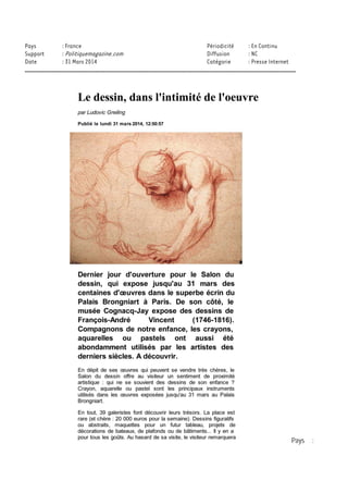 DESSIN / 212874818 copyright © 2013, Argus de la presse Tous droits réservés
«Etude de têtes» de Gaetano Gandolfi (Galerie Arnoldi-Livie), dessin à la plume et encre noire ou
brune. Crédits photo : ARNOLDI-LIVIE
Le dessin est une œuvre en soi
Que verra-t-on sous les plafonds du palais Brongniart? Quelque 43 galeries, françaises et étrangères,
offrent un panorama international qui couvre quatre siècles. Si les études de figures isolées à la
sanguine révèlent le passionnant travail de recherche de Michel Origny, Etude de décor de plafond
(Galerie Eric Coatalem), Charles Le Brun, Femme en vol avec les bras levés (Galerie Nathalie
Motte Masselink) ou, toujours Le Brun, Etude d'homme portant une figure (Galerie de Bayser), du
Guerchin, Andromède (Galerie Stephen Ongpin Fine Art), de Nicolas de Plattemontagne, Etude
d'une femme drapée (Galerie David Tunick, Inc.), les feuilles aux trois crayons semblent ici réservées
aux études d'ensemble comme le Martyre de saint Barthélemy de Francesco Solimena (Galerie
Colnaghi-Bellinger), ou Saint Philippe baptisant l'eunuque de la reine d'Ethiopie de Chasseriau
(Galerie Normand). Les aquarelles, notamment de paysages, évoquent les multiples possibilités de
cette technique pratiquée par les plus grands tels Harpignies, Paysage à la cascade (Galerie Jean-
François Baroni) et, plus près de nous, Renoir, Arbres au bord de l'eau et voilier (Galerie Pandora
Old Masters Inc.), ou Derain, Le Pont à Chatou (Galerie Le Claire Kunst). L'ensemble des feuilles
qui se côtoient sur les cimaises du palais Brongniart rappelle que le dessin, avant tout instrument de
création, est aussi œuvre en soi: expression magique, il est la transparence du don de la main.
Salon du dessin 2014, palais Brongniart, place de la Bourse, Paris IIe, jusqu'au 31 mars 2014.
 