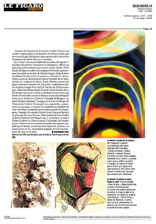 28/29 MARS 14
Hebdomadaire
OJD : 431865
Surface approx. (cm²) : 1566
N° de page : 86-89
Page 2/4
DESSIN
4194769300504/XME/OTO/2
Eléments de recherche : SALON DU DESSIN : manifestation dédiée au dessin de collection, du 26 au 31/03/14 au Palais de la Bourse à Paris 2e,
toutes citations
monbeau
dessein
GRAND-ANGLE
Le Salon du
dessin ouvre ses portes la
semaine prochaine à Pa-
ris, au palais Brongniart
Mélange harmonieux de
valeurs sûres et de nouveau
tés: lesamateurssontgâtés.
PAR VÉRONIQUE PRAT
apidement devenu un rendez-vous
obligé, le Salon du dessin a trouvé
son public : d'abord réserve à quel-
ques spécialistes, il a attiré l'année
dernière plus de 13 000 visiteurs.
Mais surtout, il a fait découvrir à un
nombre croissant d'amateurs l'art du
dessindanscequ'iladeplusfascinant:révélerl'émotion
première de l'artiste. Moyen indispensable à l'élabora-
tion de l'œuvre, le dessin se diversifie par le nombre des
techniques employées, par le champ de recherches
qu'ouvré l'invention de procédés pris et repris au fil du
temps. Ily a dans ledessin une « probité », pour repren-
dre le mot sijuste d'Ingres, qui le place d'emblée en pre-
mière ligne etjustifie lapassiondescollectionneurs. Dans
le sillage du Salon du dessin, 23 musées participeront,
avec leur cortège d'expositions (dont une très belle
 