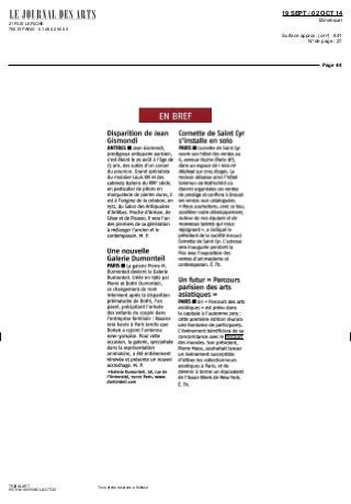 21 RUE LERICHE
75015 PARIS - 01 48 42 90 00
19 SEPT / 02 OCT 14
Bimensuel
Surface approx. (cm²) : 841
N° de page : 27
Page 4/4
TRIBALART
9570141400508/CLA/OTO/2
Tous droits réservés à l'éditeur
EN BREF
Disparition de Jean
Gismondi
ANTIBES • Jean Gismondi,
prestigieux antiquaire parisien,
s'est éteint le 29 août à l'âge de
73 ans, des suites d'un cancer
du poumon. Grand spécialiste
du mobilier Louis XIV et des
cabinets italiens du XVIIe
siècle,
en particulier de pièces en
marqueterie de pierres dures, il
està l'origine de la création, en
1972, du Salon desAntiquaires
dantibes. Proche d'Arman, de
César et de Picasso, il sera l'un
des premiers de sa génération
à mélanger l'ancien et le
contemporain.M.P.
Unenouvelle
Galerie Dumonteil
PARIS • La galerie Pierre M.
Dumonteil devient la Galerie
Dumonteil. Créée en 1982 par
Pierre et Dothi Dumonteil,
ce changement de nom
intervient après la disparition
prématurée de Dothi, l'an
passé, précipitant l'arrivée
des enfants du couple dans
l'entreprise familiale : Roxane
sera basée à Paris tandis que
Dorian a rejoint l'antenne
new-yorkaise. Pour cette
occasion, la galerie, spécialisée
dans la représentation
animalière, a été entièrement
rénovée et présente un nouvel
accrochage.M.P.
-^Galerie Dumonteil, 38, rue de
l'Université, 75007 Paris, www.
dumonteil.com
Cornette de Saint Cyr
s'installe en solo
PARIS • Cornette de Saint Cyr
ouvre son hôtel des ventes au
6, avenue Hoche (Paris-8e
),
dans un espace de 1 600 rn'
déployé sur cinq étages. La
maison délaisse ainsi l'hôtel
Salomon de Rothschild où
étaient organisées ses ventes
de prestige et confiera à Drouot
ses ventes non cataloguées.
«Noussouhaitons, avecce lieu,
accélérer notre développement,
autourcle nos équipes et de
nouveaux talents qui nous
rejoignent», a indiqué le
président de la société Arnaud
CornettedeSaintCyr. L'adresse
sera inaugurée pendant la
Fiac avec l'exposition des
ventes d'art moderne et
contemporain.É.Th.
Un futur « Parcours
parisien des arts
asiatiques »
PARIS • Lin « Parcours des arts
asiatiques » est prévu dans
la capitale à l'automne 2015 :
cette première édition réunira
une trentaine de participants.
L'événement bénéficiera de sa
concomitance avec le Parcours
des mondes. Son président,
Pierre Moos, souhaitait lancer
un événement susceptible
d'attirer les collectionneurs
asiatiques à Paris, et de
devenir à terme un équivalent
de l'Asian Week de New York.
É. Th.
 