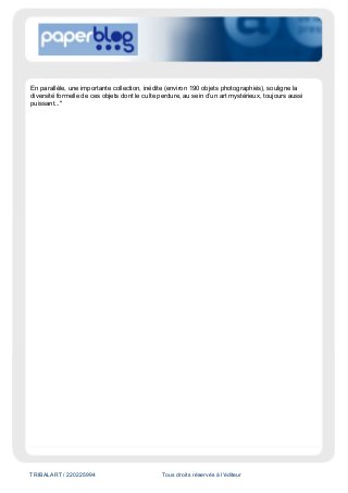 TRIBALART / 220225994 Tous droits réservés à l'éditeur
En parallèle, une importante collection, inédite (environ 190 objets photographiés), souligne la
diversité formelle de ces objets dont le culte perdure, au sein d’un art mystérieux, toujours aussi
puissant..."
 