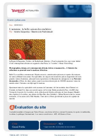 fr.news.yahoo.com
Évaluation du site
L'actualité mondiale et française par Yahoo! France, sous forme de brèves couvrant l'économie, les sports, le multimédia,
la culture, la politique, l'international... Les sources sont diverses : AFP, AP, Reuters, 01net...
Cible
Grand Public
Dynamisme* : 923
* pages nouvelles en moyenne sur une semaine
TRIBALART / 225943644 Tous droits réservés à l'éditeur
Date : 25/09/2014
L'automne, la belle saison des enchères
Par : Valérie Sasportas / Béatrice de Rochebouët
LeFigaro.fr/Sasportas, Valérie, de Rochebouët, Béatrice - Pour la première fois, une vente dédiée
à l'art contemporain africain est organisée chez Piasa, le 7 octobre. / Omar Victor Diop
Photographies, design, art contemporain africain, lettres et manuscrits… L'histoire des
collections se poursuit sous le marteau. Sélection.
Enfin! Les enchères commencent. Depuis un mois, commissaires-priseurs et experts des maisons
de ventes affûtent leurs armes. En septembre, les majors ont montré les pièces magistrales de leurs
grandes ventes d'automne, adossant leurs expositions à la Biennale des antiquaires et au Parcours
des mondes, à Paris, les deux salons ayant à eux deux drainé près de 100.000 amateurs venus du
monde entier. Certaines ont déjà tapé le marteau.
Quasiment toutes les spécialités sont au menu de l'automne, de l'art moderne chez Christie's et
Cornette de Saint Cyr dans son nouvel espace de l'avenue Hoche pendant la Fiac, à la BD chez
Vermot & Associés (le 4 octobre), de la collection de fétiches africains de Jean-Jacques Mandel,
chez Aguttes le 6 octobre, aux photos de Man Ray chez Sotheby's. Même Drouot tente les ventes
nocturnes, à l'occasion de la Nuit blanche. Tout arrive à Paris qui défend sa place de capitale du
marché.
 