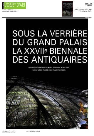 25 RUE BERBISEY
21000 DIJON - 03 80 40 41 06
SEPT 14
Mensuel
Surface approx. (cm²) : 5980
N° de page : 54-71
Page 1/12
TRIBALART
0435221400504/CLA/OTO/2
Tous droits réservés à l'éditeur
SOUS LA VERRIÈRE
DU GRAND PALAIS
LA XXVIIe BIENNALE
DES ANTIQUAIRES
DOSSIER REALISE PAR NATHALIE D'ALINCOURT, JEANNE FATON, MICHELE HEUZE,
NATHALIE MANDEL, FRANÇOISE ROUGE ET LAURENT SCHROEDER.
3IHVL
.
"
 