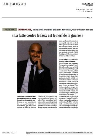 17/30 JAN 14
Bimensuel
Surface approx. (cm²) : 722
N° de page : 32
Page 3/4
PARISTRIBAL
6671198300506/XVR/AMR/2
Eléments de recherche : PARIS TRIBAL : événement regroupant 25 galeries d'art, du 03 au 06/04/14 à Saint-Germain-des-Prés, Paris 6ème, toutes
citations
ENTRETIEN DIDIER CUVES, antiquaire à Bruxelles, président de Bruneaf, vice-président de Brafa
« La lutte contre le faux est le nerf de la guerre »
Dans quelles circonstances avez-
vous été élu président de Bruneaf
[Brussels Non European Art Pair] ?
Bruneaf est une association à
but non lucratif composée de
50 membres, qui élit tous les
trois ans un comité de direction.
L'élection du 10 octobre 2013 est
exceptionnelle car l'ancien pré-
sident, Pierre Lcos, a donné sa dé-
mission. Une assemblée générale
extraordinaire a été convoquée
pourélire un nouveau comité.J'ai
accepté de poser ma candidature
parce que l'association était un
peu en péril, or je crois en elle. Il
fallait agirvite etj'ai été élu. Pour
être tout à fait honnête, je n'étais
pas envieuxde ce poste, pluspro-
blématique qu'autre chose, avec
une surcharge de travail. Patrick
Mestdagh a été éluvice-président
etMarcLeo Felix, secrétaire.
Quelle impulsion souhai-
tez-vous donner à Bruneaf ?
Bruneaf est une foire innovante.
C'estunévénementquiaétécopié,
déjà à Bruxelles, avec la BAAF
(BrusselsAncientArtPair)etAAB
(Asian Art in Brussels), à Bâle
(BAAF : Basel Ancient Art Pair) et
à Paris (Parcours des mondes) : si
elle a été tant copiée depuisvingt-
quatre ans, c'est le reflet de son
succès. Pour certains, le Parcours
des mondes a pris le dessus. Or
nousvoulonsredevenirlesprécur-
seurs. Il y a eu un Bruneaf d'hier
et désormais, il y a non pas seu-
lement un Bruneafd'aujourd'hui,
mais un Bruneafde demain, avec
unnouveauslogan:«Bruneaf,first
tribal artfair in the world».
La deuxième idée est d'exporter
le concept « Bruneaf », avec les
mêmes marchands, sur d'autres
continents, afin d'être présents
sur la scène internationale. Cela
s'est concrétisé pour Hongkong :
« BruneafBruxelles Hongkong»
 