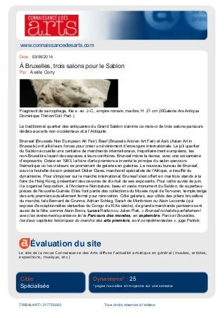 www.connaissancedesarts.com
Évaluation du site
Le site de la revue Connaissance des Arts diffuse l'actualité artistique en général (musées, artistes,
expositions, musique, etc.)
Cible
Spécialisée
Dynamisme* : 25
* pages nouvelles en moyenne sur une semaine
TRIBALART / 217750263 Tous droits réservés à l'éditeur
Date : 03/06/2014
À Bruxelles, trois salons pour le Sablon
Par : Axelle Corty
Fragment de sarcophage, IIIe s. av. J.-C., empire romain, marbre, H. 21 cm (©Galerie Ars Antiqua
Dominique Thirion/Coll. Part.).
Le traditionnel quartier des antiquaires du Grand Sablon s’anime ce mois-ci de trois salons-parcours
dédiés aux arts non occidentaux et à l’Antiquité.
Bruneaf (Brussels Non European Art Fair), Baaf (Brussels Ancien Art Fair) et Aab (Asian Art in
Brussels) ont allié leurs forces pour créer un événement d'envergure internationale. Le joli quartier
du Sablon accueille une centaine de marchands internationaux, majoritairement européens, les
non-Bruxellois louant des espaces à leurs confrères. Bruneaf mène la danse, avec une soixantaine
d'exposants. Créée en 1983, la foire d'arts premiers a inventé le principe du salon-parcours
thématique où les visiteurs se promènent de galeries en galeries. Le nouveau bureau de Bruneaf,
sous la houlette de son président Didier Claes, marchand spécialiste de l'Afrique, a insufflé du
dynamisme. Pour s'imposer sur le marché international, Bruneaf s'est offert en mai trois stands à la
foire de Hong Kong, présentant des oeuvres de dix-huit de ses exposants. Pour cette cuvée de juin,
il a organisé l'exposition, à l'Ancienne Nonciature, beau et vaste monument du Sablon, de superbes
pièces de Nouvelle-Guinée. Elles font partie des collections du Musée royal de Tervuren, temple belge
des arts premiers actuellement fermé pour rénovation. Côté galeries, aux côtés des piliers bruxellois
du marché, tels Bernard de Grunne, Adrian Schlag, Sarah de Monbrison ou Alain Lecomte (qui
expose d'exceptionnelles statuettes du Congo du XIXe siècle), de grands marchands parisiens sont
aussi de la fête, comme Alain Bovis, Lucas Ratton ou Julien Flak. « Bruneaf cohabite parfaitement
avec les événements parisiens tel le Parcours des mondes, en septembre. Paris et Bruxelles,
les deux capitales historiques du marché des arts premiers, sont complémentaires », juge Patrick
 