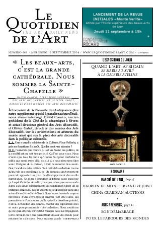 À l’occasion de la Biennale des Antiquaires (lire
notre supplément spécial à paraître aujourd’hui),
nous avons interrogé David Caméo, ancien
président de la Cité de la céramique à Sèvres
et actuel directeur général des Arts décoratifs,
et Olivier Gabet, directeur des musées des Arts
décoratifs, sur les orientations et attentes du
musée ainsi que sur la place des arts décoratifs
dans la politique culturelle.
R. A. Une nouvelle ministre de la Culture, Fleur Pellerin, a
pris ses fonctions fin août. Quelles sont vos attentes ?
D. C. J’aimerais que tout ce qui est en faveur des publics, de
la sensibilisation, soit une priorité. Ça l’est pour nous. Nous
n’avons pas tous les outils qu’il nous faut pour conforter le
public que nous avons déjà et celui que nous aimerions faire
venir. L’origine de la maison, c’était de montrer des savoir-
faire, l’excellence des métiers. Tout le fil de la collection tourne
autour de ces problématiques. Un nouveau gouvernement
pourrait apporter un plan de développement des outils
numériques. Un plan d’éducation artistique passe aussi par
ça. La spécificité des Arts déco, c’est que cela repose sur un socle
élargi, avec deux établissements d’enseignement dont un de
pratiques amateurs, avec la volonté de se développer dans une
autre ville en Seine-Saint-Denis. Nous avons besoin de moyens
renforcés, d’une enveloppe d’environ 400 000 euros, qui
pourrait venir d’un soutien public-privé. La deuxième priorité,
c’est la circulation des œuvres, monter des expositions clés
en main pour promouvoir notre collection. Nous voudrions
que le Quai d’Orsay et l’Institut français nous accompagnent.
Cette circulation nous permettrait d’avoir des fonds pour
restaurer les collections. Nous n’avons pas de
« Les beaux-arts,
c’est la grande
cathédrale. Nous
sommes la Sainte-
Chapelle »
D A V I D C A M É O , D I R E C T E U R G É N É R A L
D E S A R T S D É C O R A T I F S , E T O L I V I E R G A B E T ,
D I R E C T E U R D E S M U S É E S D E S A R T S D É C O R A T I F S
NUMÉRO 666  /  MERCREDI 10 SEPTEMBRE 2014  /  WWW.LEQUOTIDIENDELART.COM  /  2 euros
THE ART DAILY NEWS
SUITE PAGE 2
QUAND L’ART AFRICAIN  
SE MARIE AU XVIIIE
À LA GALERIE AVELINE
LIRE PAGE 10
MARCHÉ DE L’ART_ page 5
HADRIEN DE MONTFERRAND REJOINT
CHINA GUARDIAN AUCTIONS
*
ARTS PREMIERS_ page 11
BON DÉMARRAGE
POUR LE PARCOURS DES MONDES
SOMMAIRE
L’EXPOSITION DU JOUR
 