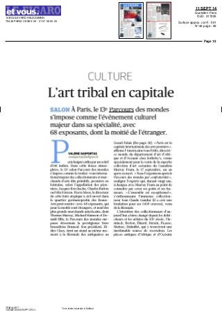14 BOULEVARD HAUSSMANN
75438 PARIS CEDEX 09 - 01 57 08 50 00
11 SEPT 14
Quotidien Paris
OJD : 317225
Surface approx. (cm²) : 501
N° de page : 29
Page 1/2
TRIBALART
7283921400507/GPP/OTO/1
Tous droits réservés à l'éditeur
CULTURE
L'art tribal en capitale
SALON À Paris, le 13e
Parcours des mondes
s'impose comme l'événement culturel
majeurdanssaspécialité,avec
68 exposants, dont la moitié de l'étranger.
VALÉRIE SASPORTAS
vsasportas(â>lef igaro.fr
aris baigné enfin par un soleil
d'été indien. Dans cette douce atmos-
phère, le 13e
salon Parcours des mondes
s'impose comme le rendez-vous interna-
tional majeur des collectionneurs et mar-
chands d'arts dits primitifs, premiers ou
lointains, selon l'appellation des pion-
niers, JacquesKerchache, CharlesRatton
ouFélixFénéon. PierreMoos,ledirecteur
de cette foire atypique à ciel ouvert dans
le quartier germanopratin des Beaux-
Arts peut sourire: avec 68 exposants, qui
pour la moitié sont étrangers, et neuf des
plus grands marchands américains, dont
ThomasMurray, MichaelHamsonetDo-
nald Ellis, le Parcours des mondes sur-
passe désormais la prestigieuse foire
bruxelloise Bruneaf. Son président, Di-
dier Claes, tient un stand au même mo-
ment à la Biennale des antiquaires au
Grand Palais (lire page 28). «Paris est la
capitale internationale des arts premiers »,
affirmel'AméricaineJeanFritts, directri-
ce monde du département d'art d'Afri-
que et d'Océanie chez Sotheby's, venue
spécialement pour la vente de la superbe
collection d'art océanien du Canadien
Murray Frum, le 17 septembre, un an
après sa mort. «Nous l'organisons après le
Parcours des mondes par confraternité»,
souligne l'experte qui, durant vingt ans,
échangea avec Murray Frum au point de
connaître par coeur ses goûts et ses hu-
meurs. «L'ensemble est exceptionnel»,
s'enthousiasme l'immense collection-
neur Jean Claude Gandur (il a créé une
fondation pour ses 1600 oeuvres), venu
delaBiennale.
L'intention des collectionneurs d'au-
jourd'hui a bien changé depuis les défri-
cheurs et les artistes du XXe
siècle, Vla-
minck, Breton, Éluard, Derain, Picasso,
Matisse, Dubuffet, qui y trouvèrent une
inestimable source de recréation. Les
pièces antiques d'Afrique et d'Océanie
 