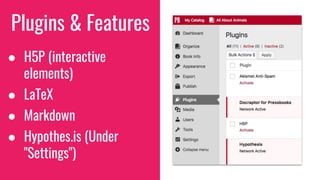 Plugins & Features
● H5P (interactive
elements)
● LaTeX
● Markdown
● Hypothes.is (Under
"Settings")
 