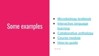 Some examples
● Microbiology textbook
● Interactive language
learning
● Collaborative anthology
● Course module
● How-to g...