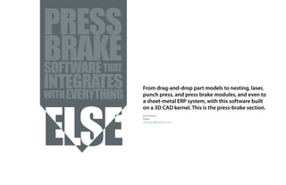 From drag-and-drop part models to nesting, laser,
punch press, and press brake modules, and even to
a sheet-metal ERP system, with this software built
on a 3D CAD kernel. This is the press-brake section.
Ed Huntress
Editor
ehuntress@fsmdirect.com
EVERYTHING
INTEGRATES
THAT
WITH
SOFTWARE
BRAKE
PRESS
 