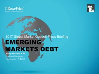 EMERGING
MARKETS DEBT
Samy Muaddi, CFA
Portfolio Manager
November 17, 2016
2017 Global Market Outlook Press Briefing
 
