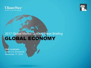 GLOBAL ECONOMY
Alan Levenson
Chief U.S. Economist
November 17, 2016
2017 Global Market Outlook Press Briefing
 