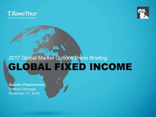 GLOBAL FIXED INCOME
Quentin Fitzsimmons
Portfolio Manager
November 17, 2016
2017 Global Market Outlook Press Briefing
 