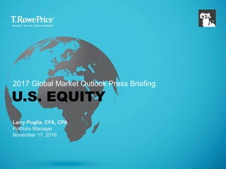 U.S. EQUITY
Larry Puglia, CFA, CPA
Portfolio Manager
November 17, 2016
2017 Global Market Outlook Press Briefing
 