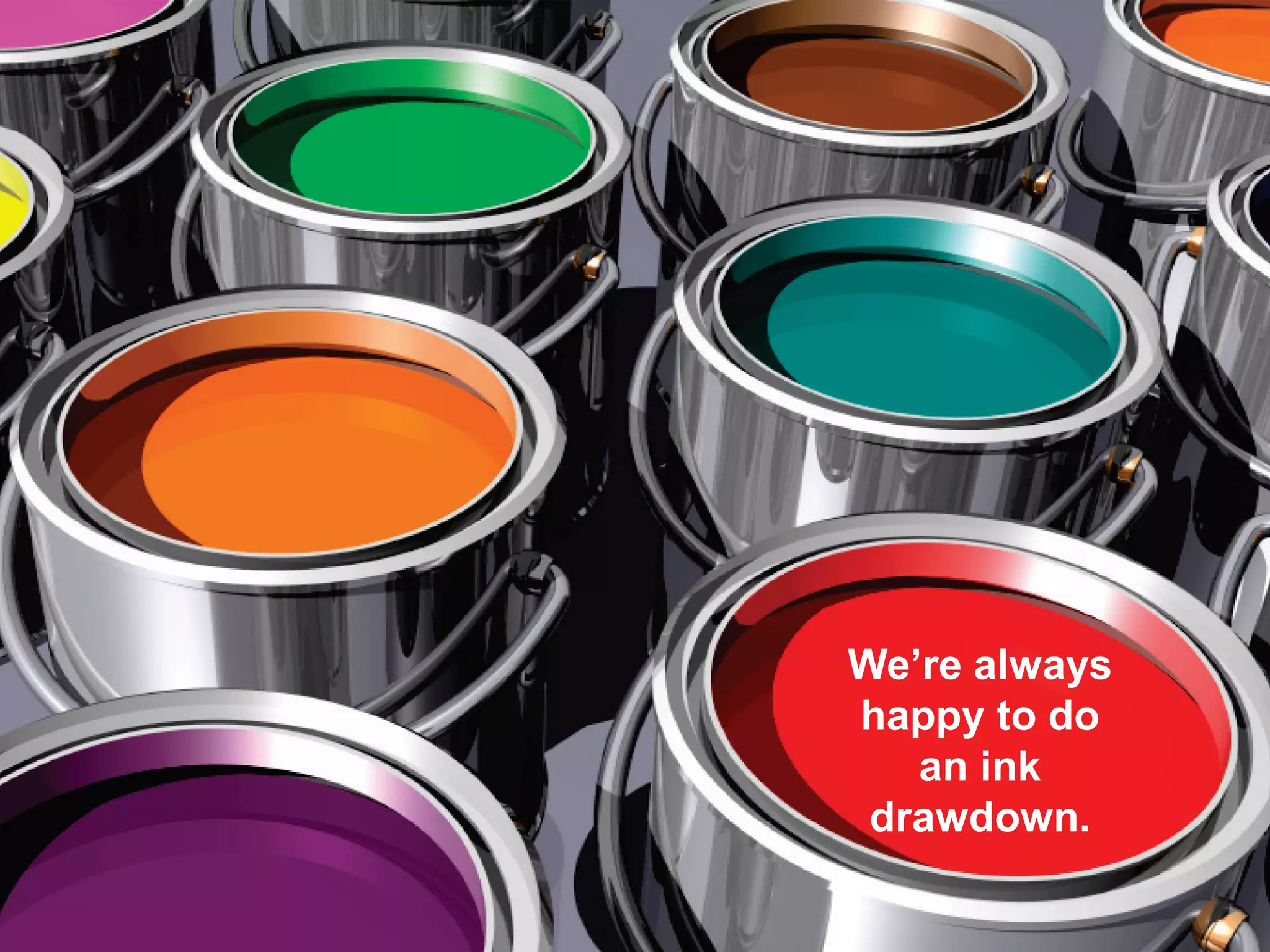 We’re always
happy to do
an ink
drawdown.
 