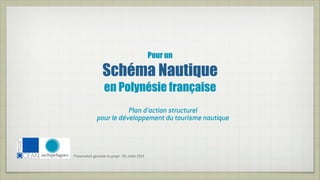 Pour un

                            Schéma Nautique
                             en Polynésie française
                                   Plan d’action structurel
                        pour le développement du tourisme nautique

!   !


        Présentation générale du projet - 09 Juillet 2010
 