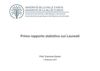 Primo rapporto statistico sui Laureati




            Prof. Carmine Garzia
               1 Settembre 2011
 