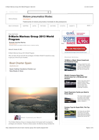 D-Marin Marinas Group 2013 World Program | Bornrich

t Expensive

21/10/13 10.47

Luxury Cars

Motore pneumatico Modec
Home of luxury

www.modec.fr

Fabbricante di motore pneumatico mondiale di alta prestazione
MOST EXPENSIVE

SHOPPING

AUTOS

WATCHES

AUCTIONS

ESTATES

Mor e > >

GADGETS

Boats And Yachts

D-Marin Marinas Group 2013 World
Program
Bussole Vecchia Marina
www.mobildoc.it
strumenti nautici old england vendita minuto e ingrosso nautica

Next

Olivia R / October 19, 2013

D-Marin Marinas Group 2013 World Program
Why not take off and sail with the privileges of D-Marin World? It would be a way
to get your mind off your troubles.

Boat Charter Spain
alquilavela.com

Spain Sailing Vacations Charter our
New Boats in Ibiza

Related Articles
1$ Million a Week: Simon Cowell and
his Chartered Yacht
Taking a break from work
on a $50 million chartered
yacht is a privilege that is
enjoyed only by a select
few. But for 52-year old...

WhyKo Company Signs New
Construction for a 105 Benetti Sail
Division
There is big news when it
comes to Italian ships.
WhyKo Company, hailed
as one of the most
famous Italian yacht
brokerage companie...

Super Expensive Yachts you Need to
Know About!
The Yacht (initially spelled
as J’acht)), was a lightlybuilt Dutch naval vessel
used to trail pirates in low
waters. However, i...

Fantasy Toys for Super Rich: The Top
Three

Watch: Customize your Moto X

For those who can afford,
the world is full of ultra
luxury items as watches
worth $300,000 to floating
islands that cost $6 milli...

The D-Marin Marinas Group is charging ahead at full speed with its programs,
privileges and networks. Thanks to these assets, the Marinas Group heralds the
http://www.bornrich.com/d-marin-marinas-group-2013-world-program.html

Pagina 1 di 6

 