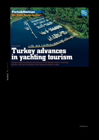 Ports&Marinas

The Dogus Group marinas

Federica Ameglio

16

OCTOBER 2013

Turkey advances
in yachting tourism
Turkey is about to become the fulcrum of the Mediterranean in yachting
tourism, and not only thanks to the harbours along its coasts

T

he growth this country is
enjoying, in contrast to the
struggling European economies,
has liberated new energy and
given rise to a policy of expansion that
is rapidly changing the Mediterranean
scenario in this sector.

Dogus Group
The Dogus Group, owned by Turkish
billionaire Ferit Sahenk, is active in
various sectors, from construction to
tourism, from cars to ﬁnancial services.
From the year it was founded, the group
has implemented a policy of diversiﬁcation
that has led it to broaden its activities
through entrepreneurial initiatives in
various compartments apparently not
interconnected. In addition, thanks to
its solid and consolidated position in
international markets, which has earned
it a BB rating from S&P and a Ba3 from
Moody’s, Dogus has not felt the effects
of recent political upheaval in the
country, nor the consequent turbulence
in the national economy, and has by
now acquired the fame of a high level
competitor in the tourist sector.

History
The Dogus group was formed in 1951 by
Ayhan Sahenk as a construction company:
among its ﬁrst projects worthy construction
of the large Kessiksu-Memetti dam and the
building of other large infrastructures in

Turkey, both ports and roads. Expansion
into the ﬁnancial sector and major
construction work continued throughout
the 80s, and in the 90s the group was
making its mark on international markets:
it founded the Garanti Bank International
with headquarters in Amsterdam and
began consolidating its position in
tourism, with the construction and
acquisition of big luxury hotels. At the
same time it entered the automotive ﬁeld,
becoming the main distributor of cars and
industrial vehicles(Volkswagen, Audi,
Porsche, Scania) and the clothing sector
(partnership with big fashion groups:
Armani, Gucci, Loro Piana, Vogue). It built
its ﬁrst harbour in 1997, with the creation
of the Dogus Didim Marina Company.
Soon after it began another three initiatives
in the tourist ports sector: in Bodrum,
Dalaman and Antalya. Meanwhile
international consolidation continued,
with important orders in bog area (the Soﬁa
underground), Ukraine (Kyev airport) and
Libya (Al-Tahadi University), in addition to
its activities in Turkey.

Tourism
The tourist sector, with its $1,405 million
of assets, represents about 4% of the group’s
consolidated turnover. The subsidiary
D-Marin Marinas Group, the main tourist
company, today owns about 9000 berths
in various tourist ports on the coasts
of the Eastern Mediterranean and the

Adriatic, which makes it one of the biggest
international tourist port management
chains in the Mediterranean, and certainly
the biggest in the Eastern Mediterranean.

Initiatives and projects
Besides the acquisition of Croatian
marinas, in December 2012 the Dogus
group completed the acquisition of 50% of
the shares of Flisvos Marina, the megayacht
port a few kilometres from Athens, with
the creation of a joint venture with Lamda
Development S.A., a company quoted on
the Athens stock exchange. Prospects
for the future are to begin developing
other construction and tourist projects in
collaboration with the Greek company, and
perhaps also the purchase of the entire
share capital of Flisvos Marina. For now, all
that is known is that the deal with Lamda
S.A. was concluded starting from a ﬁgure
equal to seven times the value of the port.
Also in 2012, through a partnership with
the big Greek cruise group Kiriakulis, came
the acquisition of 51% of Medmarinas, a
company that manages the three tourist
ports of Gouvia in Corfu, Zea in the Piraeus
and Lefkas on the Peloponnese coast.
In addition, a second agreement signed
with Kriakoulis Mediterranean Cruises
Shipping allowed the company to offer
charter services in 28 locations in Turkey,
Croatia, Italy, France, Malta and in the
Caribbean.
F

© All Rights Reserved

 