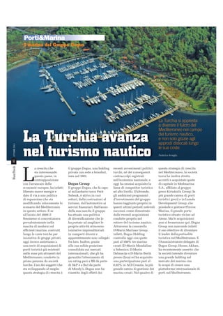 Porti&Marina

40

OTTOBRE 2013

I marina del Gruppo Dogus

La Turchia avanza
nel turismo nautico

L

a crescita che
sta interessando
questo paese, in
contrapposizione
con l’arrancare delle
economie europee, ha infatti
liberato nuove energie e
dato il via a una politica
di espansione che sta
modiﬁcando velocemente lo
scenario del Mediterraneo
in questo settore. E se
all’inizio del 2000 il
fenomeno si concretizzava
prevalentemente nella
nascita di moderni ed
efﬁcienti marina, costruiti
lungo le coste turche per
iniziativa di gruppi privati,
oggi invece assistiamo a
una serie di acquisizioni di
porti turistici già esistenti
nelle zone più attraenti del
Mediterraneo, condotte in
prima persona da società
turche. Uno dei soggetti che
sta sviluppando al meglio
questa strategia di crescita è

NT_2013_005_INT@040-043.indd 40

il gruppo Dogus, una holding
privata con sede a Istanbul,
nata nel 1951.

Dogus Group
Il gruppo Dogus, che fa capo
al miliardario turco Ferit
Sahenk, è attivo in vari
settori, dalle costruzioni al
turismo, dall’automotive ai
servizi ﬁnanziari. Dall’anno
della sua nascita il gruppo
ha attuato una politica
di diversiﬁcazione che lo
ha portato ad ampliare le
proprie attività attraverso
iniziative imprenditoriali
in comparti diversi e
apparentemente non collegati
fra loro. Inoltre, grazie
alla sua solida posizione
consolidata sui mercati
internazionali, che gli ha
garantito l’ottenimento di
un rating pari a BB da parte
di S&P e a Ba3 da parte
di Moody’s, Dogus non ha
risentito degli effetti dei

recenti avvenimenti politici
turchi, né dei conseguenti
contraccolpi registrati
nell’economia nazionale, e
oggi ha oramai acquisito la
fama di competitor turistico
ad alto livello. D’altronde,
gli ambiziosi programmi
d’investimento del gruppo
hanno raggiunto proprio in
questi ultimi periodi notevoli
successi, come dimostrato
dalle recenti acquisizioni
condotte proprio nel
settore del turismo nautico.
Attraverso la consorella
D-Marin Marinas Group,
infatti, Dogus Holding
controlla oggi con quote
pari al 100% tre marina
croati (D-Marin Mandalina
a Sebenico, D-Marin
Dalmacija e D-Marin Borik
presso Zara) ed ha acquisito
una partecipazione pari al
6,92% in ACI Croazia, la più
grande catena di gestione dei
marina croati. Nel quadro di

La Turchia si appresta
a divenire il fulcro del
Mediterraneo nel campo
del turismo nautico,
e non solo grazie agli
approdi dislocati lungo
le sue coste
Federica Ameglio

questa strategia di crescita
nel Mediterraneo, la società
turca ha inoltre stretto
accordi e acquistato quote
di capitale in Medmarina
S.A., afﬁliata al gruppo
greco Kiriakulis Group (la
più grande catena di porti
turistici greci) e in Lamda
Development Group, che
possiede e gestisce Flisvos
Marina, il grande porto
turistico situato vicino ad
Atene. Ma le acquisizioni
non si fermeranno qui: Dogus
Group non nasconde infatti
il suo obiettivo di diventare
il leader della portualità
turistica nel Mediterraneo. E
l’Amministratore delegato di
Dogus Group, Husnu Akhan,
ha recentemente asserito che
la società intende diventare
una grande holding nel
mercato dei marina con
lo scopo di creare una
piattaforma internazionale di
porti nel Mediterraneo.

18/09/13 09.20

 