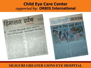 Child Eye Care Center
   supported by: ORBIS International




SILIGURI GREATER LIONS EYE HOSPITAL
 