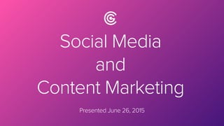 Social Media
and
Content Marketing
Presented June 26, 2015
 