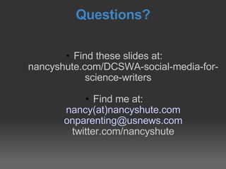 Questions? <ul><ul><li>Find these slides at: </li></ul></ul><ul><ul><li>nancyshute.com/DCSWA-social-media-for-science-writ...