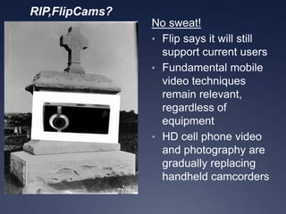 RIP,FlipCams?No sweat!Flip says it will still support current users