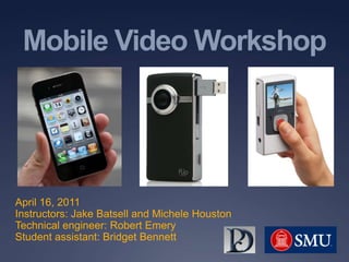 Mobile Video Workshop April 16, 2011 Instructors: Jake Batsell and Michele Houston Technical engineer: Robert Emery Student assistant: Bridget Bennett 