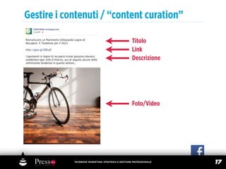 Gestire i contenuti / “content curation”

                                                    Titolo
                                                    Link
                                                    Descrizione




                                                    Foto/Video




            FACEBOOK MARKETING: STRATEGIA E GESTIONE PROFESSIONALE
                                                                     17
 