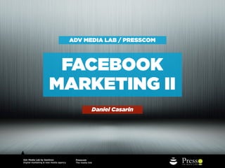 ADV MEDIA LAB / PRESSFORM



                      FACEBOOK
                     MARKETING II
                                                      Daniel Casarin




Adv Media Lab by Genitron                Presscom
Digital marketing & new media agency     The media link
 