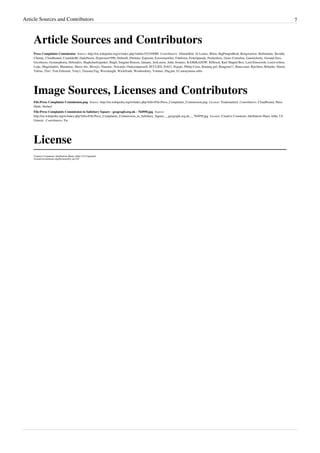 Article Sources and Contributors 7
Article Sources and Contributors
Press Complaints Commission  Source: http://en.wikipedia.org/w/index.php?oldid=552349088  Contributors: ASmartKid, Al Lemos, Bfinn, BigPimpinBrah, Bongwarrior, Brilliantine, Bwithh,
Chendy, Cloudbound, Contaldo80, DadaNeem, Dcpreston1990, Dubmill, Ebelular, Esperant, Eztoremember, Fabiform, Ferkelparade, Frederikaw, Gaius Cornelius, Ganstickerly, Ground Zero,
Gscshoyru, Gymnophoria, Helenalex, Hughcharlesparker, Ibagli, Imagine Reason, January, JenLouise, John, Jrouters, KAMiKAZOW, KHirsch, Kurt Shaped Box, Lord Emsworth, Loren.wilton,
Lotje, Magioladitis, Mandarax, Maxis ftw, Mxwjci, Nanonic, Nricardo, Omicronpersei8, PCCLIES, Pcb21, Pcpcpc, Philip Cross, Raining girl, Rangoon11, Rima.saini, Rjwilmsi, Rrburke, Sitush,
Talrias, Tim!, Tom Edwards, Tony1, TreasuryTag, Wavelength, Wickifrank, Woohookitty, Yonmei, Z6q.jmr, 62 anonymous edits
Image Sources, Licenses and Contributors
File:Press Complaints Commission.png  Source: http://en.wikipedia.org/w/index.php?title=File:Press_Complaints_Commission.png  License: Trademarked  Contributors: Cloudbound, Skier
Dude, Stefan2
File:Press Complaints Commission in Salisbury Square - geograph.org.uk - 764950.jpg  Source:
http://en.wikipedia.org/w/index.php?title=File:Press_Complaints_Commission_in_Salisbury_Square_-_geograph.org.uk_-_764950.jpg  License: Creative Commons Attribution-Share Alike 2.0
Generic  Contributors: Fæ
License
Creative Commons Attribution-Share Alike 3.0 Unported
//creativecommons.org/licenses/by-sa/3.0/
 