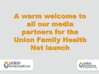 A warm welcome to
   all our media
  partners for the
Union Family Health
    Net launch
 