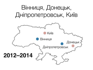Вінниця, Донецьк,
Дніпропетровськ, Київ
Донецьк
Київ
Вінниця
Дніпропетровськ
2012–2014
 