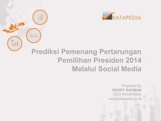 Prediksi Pemenang Pertarungan
Pemilihan Presiden 2014
Melalui Social Media
Prepared By
DEDDY RAHMAN
CEO KATAPEDIA
www.katapedia.co.id
 