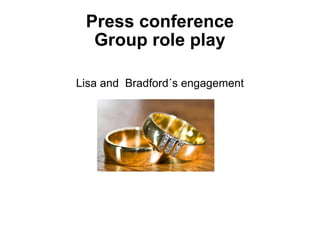 Press conference Group role play Lisa and  Bradford´s engagement 