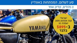 ‫אחד‬ ‫קליק‬ ,‫גלגלים‬ 2
‫באונליין‬ ‫המפתחות‬ ,‫לשלום‬ ‫סע‬
‫ישראלי‬
‫מסוג‬ ‫אופנוע‬ ‫קנה‬
XS ‫יאמהה‬
895-‫ב‬$
‫בלבד‬
 