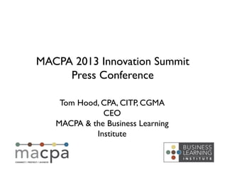 Tom Hood, CPA, CITP, CGMA!
CEO!
MACPA & the Business Learning
Institute!
MACPA 2013 Innovation Summit!
Press Conference!
 