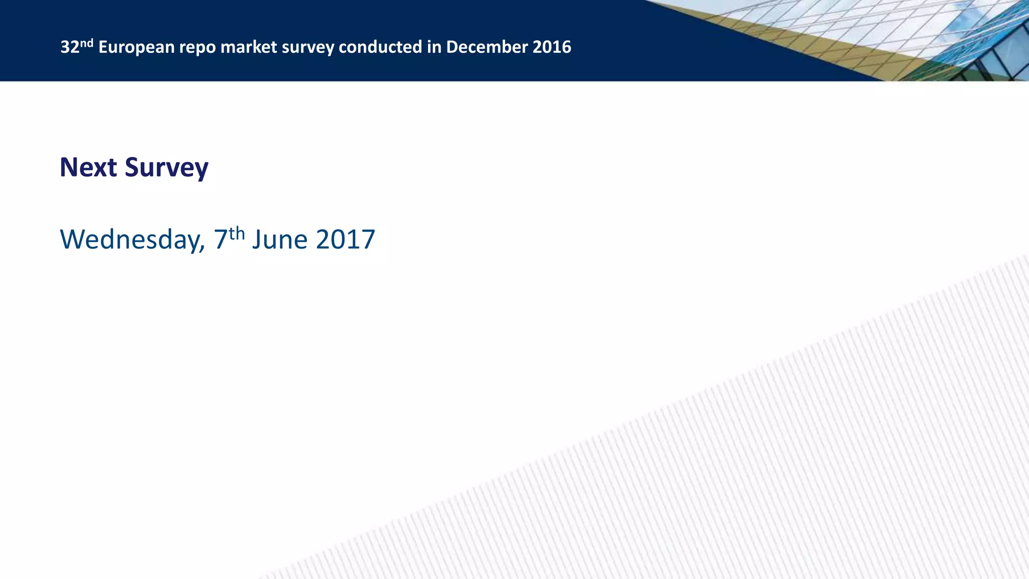 Next Survey
Wednesday, 7th June 2017
32nd European repo market survey conducted in December 2016
 